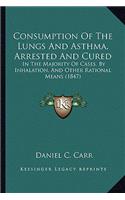 Consumption Of The Lungs And Asthma, Arrested And Cured