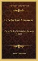 Seducteur Amoureux: Comedie En Trois Actes, En Vers (1803)