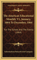 The American Educational Monthly V1, January, 1864 To December, 1864