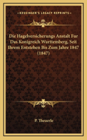 Die Hagelversicherungs Anstalt Fur Das Konigreich Wurttemberg, Seit Ihrem Entstehen Bis Zum Jahre 1847 (1847)