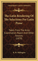 The Latin Rendering Of The Selections For Latin Prose: Taken From The Army Examination Papers And Other Sources (1870)