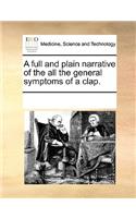 A Full and Plain Narrative of the All the General Symptoms of a Clap.: (English)