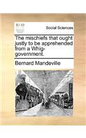 The Mischiefs That Ought Justly to Be Apprehended from a Whig-Government.