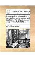 A Grammatical Introduction to the Modern Pronunciation and Spelling of the English Tongue ... by John Drummond, ...: (English)