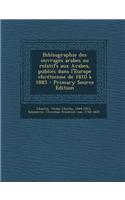 Bibliographie Des Ouvrages Arabes Ou Relatifs Aux Arabes, Publies Dans L'Europe Chretienne de 1810 a 1885