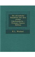 Die Christliche Passafeier Der Drei Ersten Jahrhunderte: - Primary Source Edition