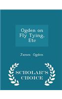 Ogden on Fly Tying, Etc - Scholar's Choice Edition