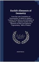 Euclid's Elements of Geometry: From the Latin Translation of Commandine. to Which Is Added, a Treatise of the Nature and Arithmetic of Logarithms; Likewise Another of the Elements