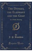 The Donkey, the Elephant and the Goat: At a Public Meeting (Classic Reprint)