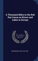Thousand Miles in the Rob Roy Canoe on Rivers and Lakes in Europe