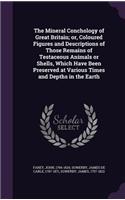 The Mineral Conchology of Great Britain; Or, Coloured Figures and Descriptions of Those Remains of Testaceous Animals or Shells, Which Have Been Preserved at Various Times and Depths in the Earth