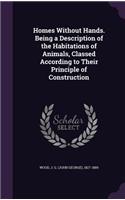 Homes Without Hands. Being a Description of the Habitations of Animals, Classed According to Their Principle of Construction: (English)