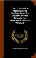 The Ecclesiastical Architecture of Scotland From the Earliest Christian Times to the Seventeenth Century, Volume 3