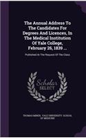 The Annual Address to the Candidates for Degrees and Licences, in the Medical Institution of Yale College, February 26, 1839 ...: Published at the Request of the Class