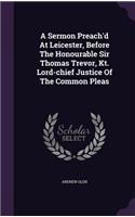 A Sermon Preach'd At Leicester, Before The Honourable Sir Thomas Trevor, Kt. Lord-chief Justice Of The Common Pleas