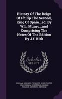 History Of The Reign Of Philip The Second, King Of Spain...ed. By W.h. Munro...and Comprising The Notes Of The Edition By J.f. Kirk