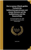 Die in Meiner Klinik Geübte Technik Der Gallensteinoperationen Mit Einem Hinweis Auf Die Indikationen Und Die Dauererfolge