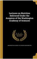 Lectures on Nutrition Delivered Under the Auspices of the Washington Academy of Sciences