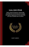 Love, Life & Work: Being a Book of Opinions, Reasonably Good-Natvred, Concerning How to Attain the Highest Happiness for One's Self with the Least Possible Harm to Oth