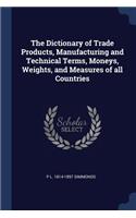 Dictionary of Trade Products, Manufacturing and Technical Terms, Moneys, Weights, and Measures of all Countries
