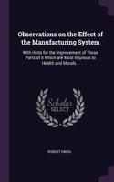 Observations on the Effect of the Manufacturing System: With Hints for the Improvement of Those Parts of it Which are Most Injurious to Health and Morals ..