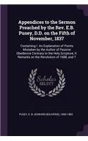 Appendices to the Sermon Preached by the Rev. E.B. Pusey, D.D. on the Fifth of November, 1837: Containing I. An Explanation of Points Mistaken by the Author of Passive Obedience Contrary to the Holy Scripture, II. Remarks on the Revolution of 