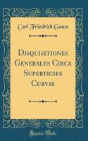 Disquisitiones Generales Circa Superficies Curvas (Classic Reprint)