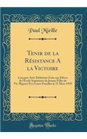 Tenir de la Résistance a la Victoire: Causarie Anti-Défaitiste Faite Aux Élèves de l'École Supérieure de Jeunes Filles de Vic-Bigorre Et À Leurs Familles Le 21 Mars 1918 (Classic Reprint