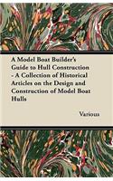 Model Boat Builder's Guide to Hull Construction - A Collection of Historical Articles on the Design and Construction of Model Boat Hulls