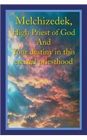 Melchizedek, High Priest of God and Your Destiny in This Eternal Priesthood: (English)