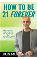 How to Be 21 Forever: Health, Success & Longevity