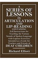 A Series of Lessons in Articulation and Lip-Reading: Containing Full Instructions for Teaching the Various Sounds of Spoken Language, with Copious Exercises: Intended as a Guide for Teachers and Friend