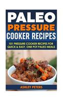 Paleo Pressure Cooker Recipes: 101 Pressure Cooker Recipes for Quick & Easy, One Pot, Paleo Meals