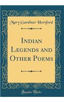 Indian Legends and Other Poems (Classic Reprint)