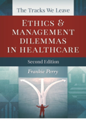 Tracks We Leave: Ethics and Management Dilemmas in Healthcare, Second Edition