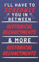 I'll Have To Schedule You In Between Historical Reenactments & More Historical Reenactments: Perfect Historical Reenactments Gift - Blank Lined Notebook Journal - 120 Pages 6 x 9 Format - Office Gag Humour and Banter