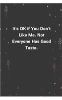 It's OK if You Don't Like Me. Not Everyone Has Good Taste.