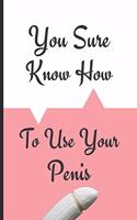 You Sure Know How To Use Your Penis