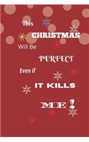 This Christmas Will Be Perfect Even If It Kills Me! (Journal Notebook)