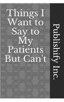 Things I Want to Say to My Patients But Can't: Lined Notebook, Journal Gift, 6x9, 110 Pages, Soft Cover, Matte Finish