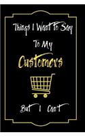 Things I Want to Say To My Customers But I Can't