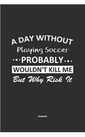 A Day Without Playing Soccer Probably Wouldn't Kill Me But Why Risk It Notebook