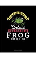 Always Be Yourself Unless You Can Be A Frog Then Be A Frog