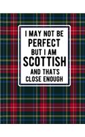 I May Not Be Perfect But I Am Scottish And That's Close Enough: Funny Scottish Notebook Tartan Plaid Cover 100 Pages 8.5 x11 Scotland Gifts