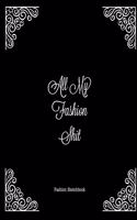 All My Fashion Shit Fashion Sketchbook