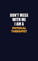 Don't Mess With Me I Am A Physical Therapist