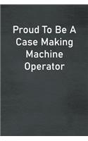 Proud To Be A Case Making Machine Operator: Lined Notebook For Men, Women And Co Workers