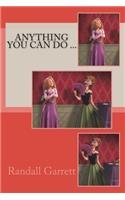 Anything You Can Do ...