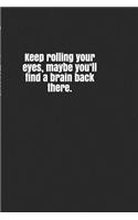 Keep Rolling Your Eyes, Maybe You'll Find a Brain Back There.: A Lined Notebook for Your Everyday Needs