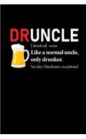 Druncle Noun Like a Normal Uncle Only Drunker See Also Handsome Exceptional: This Is a Blank, Lined Journal That Makes a Perfect Uncle Gift for Men. It's 6x9 with 120 Pages, a Convenient Size to Write Things In.